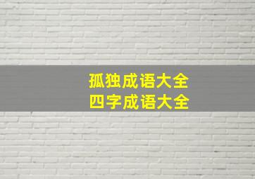 孤独成语大全 四字成语大全